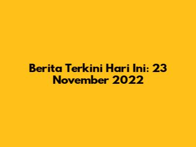 Berita Terkini Hari Ini: 23 November 2022