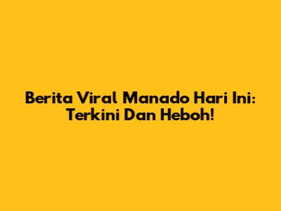 Berita Viral Manado Hari Ini: Terkini Dan Heboh!