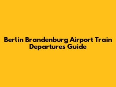 Berlin Brandenburg Airport Train Departures Guide