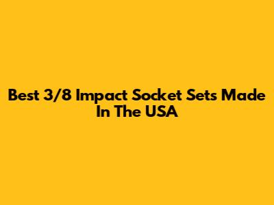 Best 3/8 Impact Socket Sets Made In The USA