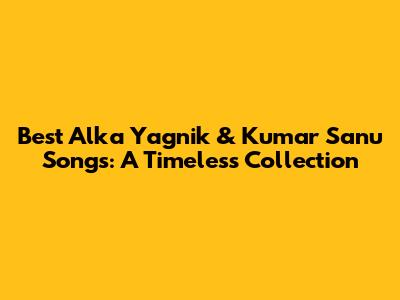 Best Alka Yagnik & Kumar Sanu Songs: A Timeless Collection