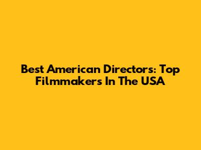Best American Directors: Top Filmmakers In The USA