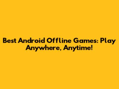 Best Android Offline Games: Play Anywhere, Anytime!