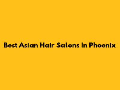 Best Asian Hair Salons In Phoenix