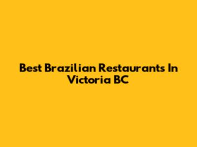Best Brazilian Restaurants In Victoria BC