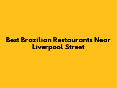 Best Brazilian Restaurants Near Liverpool Street