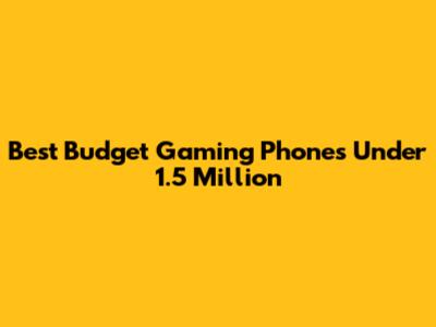 Best Budget Gaming Phones Under 1.5 Million