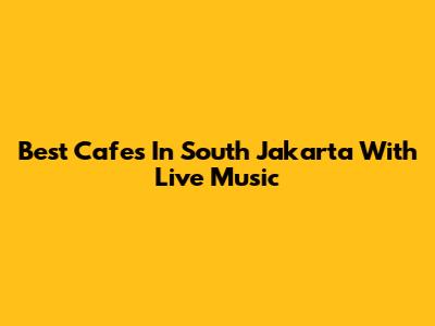 Best Cafes In South Jakarta With Live Music