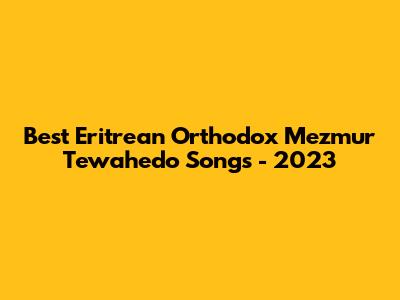 Best Eritrean Orthodox Mezmur Tewahedo Songs - 2023
