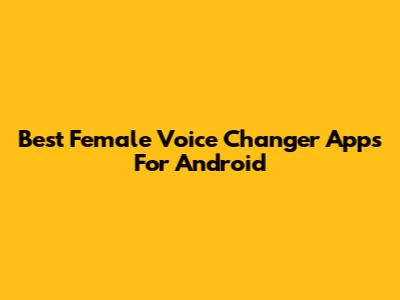 Best Female Voice Changer Apps For Android