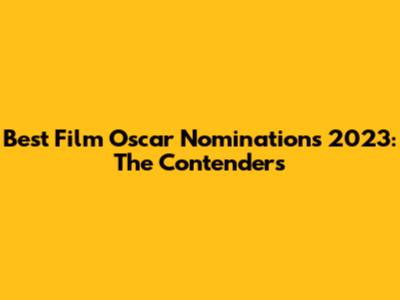 Best Film Oscar Nominations 2023: The Contenders