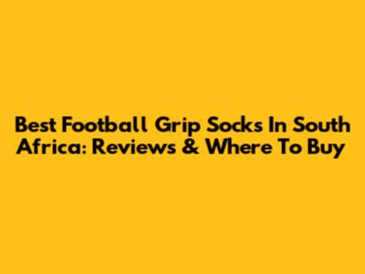 Best Football Grip Socks In South Africa: Reviews & Where To Buy