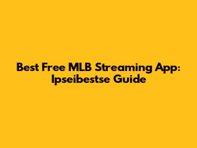 Best Free MLB Streaming App: Ipseibestse Guide