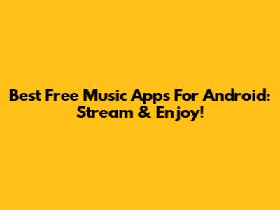 Best Free Music Apps For Android: Stream & Enjoy!