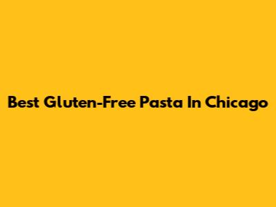 Best Gluten-Free Pasta In Chicago