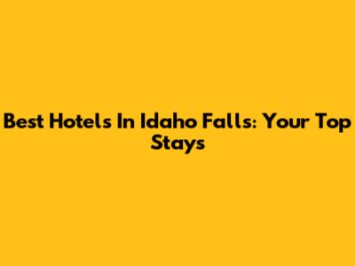 Best Hotels In Idaho Falls: Your Top Stays