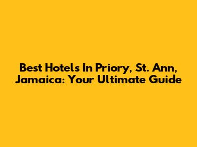 Best Hotels In Priory, St. Ann, Jamaica: Your Ultimate Guide