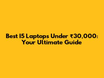 Best I5 Laptops Under ₹30,000: Your Ultimate Guide