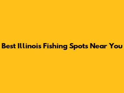 Best Illinois Fishing Spots Near You