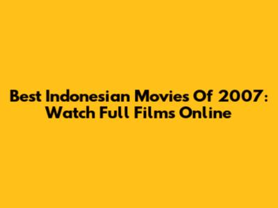 Best Indonesian Movies Of 2007: Watch Full Films Online