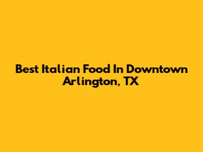 Best Italian Food In Downtown Arlington, TX