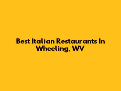 Best Italian Restaurants In Wheeling, WV
