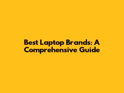 Best Laptop Brands: A Comprehensive Guide