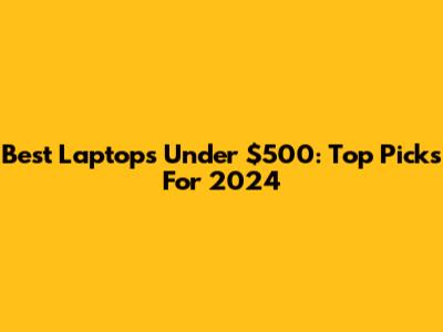 Best Laptops Under $500: Top Picks For 2024