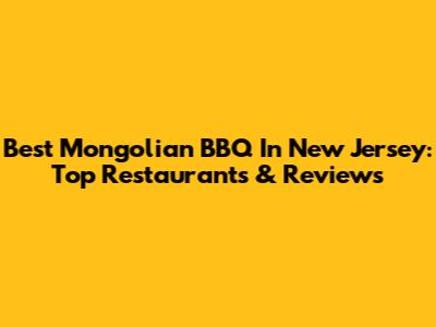 Best Mongolian BBQ In New Jersey: Top Restaurants & Reviews