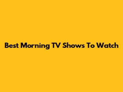 Best Morning TV Shows To Watch
