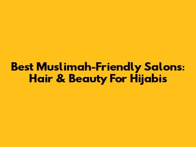 Best Muslimah-Friendly Salons: Hair & Beauty For Hijabis