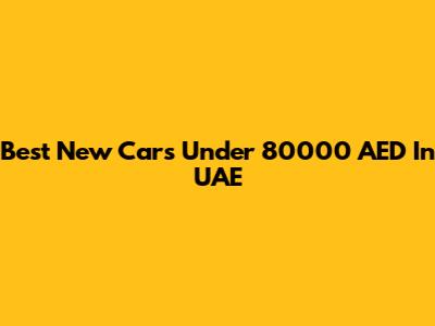 Best New Cars Under 80000 AED In UAE