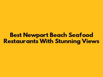 Best Newport Beach Seafood Restaurants With Stunning Views