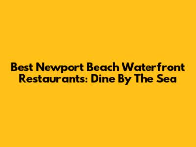 Best Newport Beach Waterfront Restaurants: Dine By The Sea