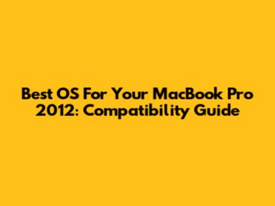 Best OS For Your MacBook Pro 2012: Compatibility Guide