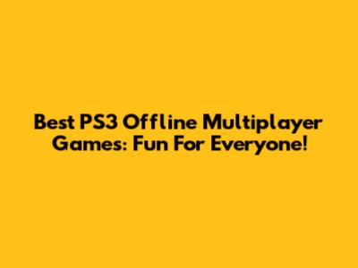 Best PS3 Offline Multiplayer Games: Fun For Everyone!