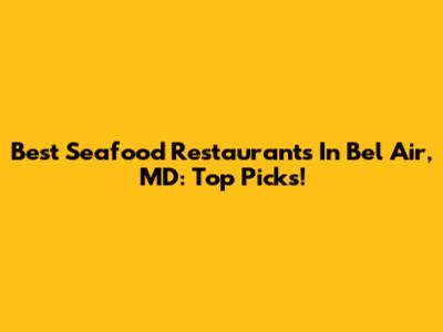 Best Seafood Restaurants In Bel Air, MD: Top Picks!