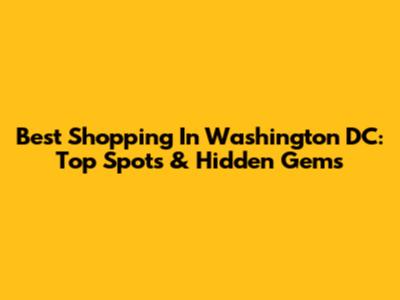 Best Shopping In Washington DC: Top Spots & Hidden Gems