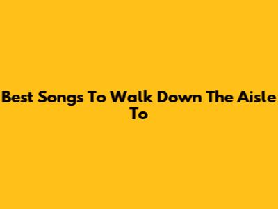 Best Songs To Walk Down The Aisle To
