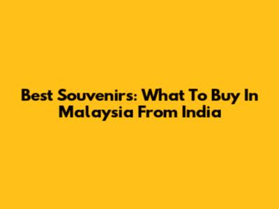Best Souvenirs: What To Buy In Malaysia From India
