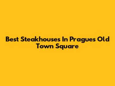 Best Steakhouses In Prague's Old Town Square