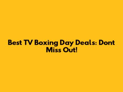 Best TV Boxing Day Deals: Don't Miss Out!