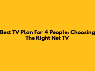 Best TV Plan For 4 People: Choosing The Right Net TV