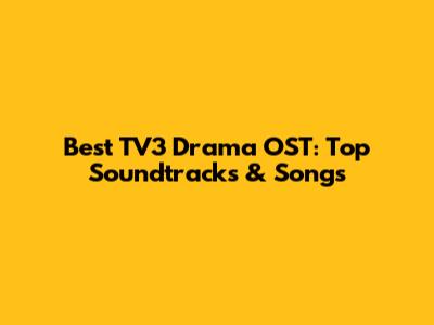 Best TV3 Drama OST: Top Soundtracks & Songs