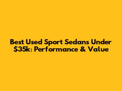 Best Used Sport Sedans Under $35k: Performance & Value