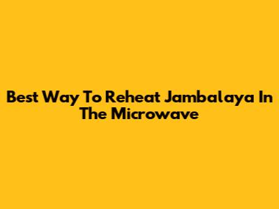 Best Way To Reheat Jambalaya In The Microwave