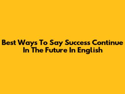 Best Ways To Say 'Success Continue In The Future' In English