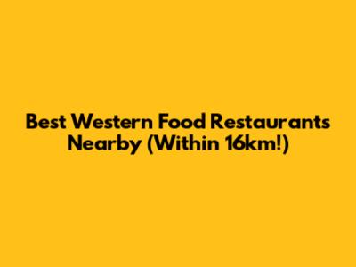 Best Western Food Restaurants Nearby (Within 16km!)