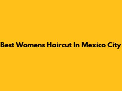 Best Women's Haircut In Mexico City