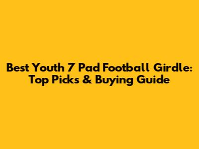 Best Youth 7 Pad Football Girdle: Top Picks & Buying Guide